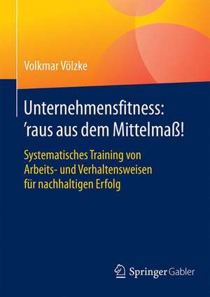 Unternehmensfitness: ‘raus aus dem Mittelmaß!: Systematisches Training von Arbeits- und Verhaltensweisen für nachhaltigen Erfolg de Volkmar Völzke