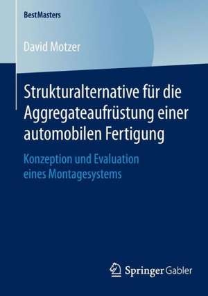 Strukturalternative für die Aggregateaufrüstung einer automobilen Fertigung: Konzeption und Evaluation eines Montagesystems de David Motzer