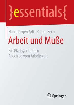 Arbeit und Muße: Ein Plädoyer für den Abschied vom Arbeitskult de Hans-Jürgen Arlt