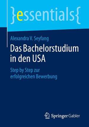 Das Bachelorstudium in den USA: Step by Step zur erfolgreichen Bewerbung de Alexandra V. Seyfang