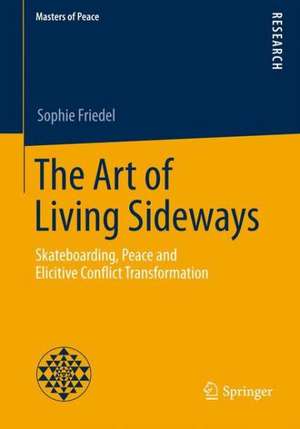 The Art of Living Sideways: Skateboarding, Peace and Elicitive Conflict Transformation de Sophie Friedel