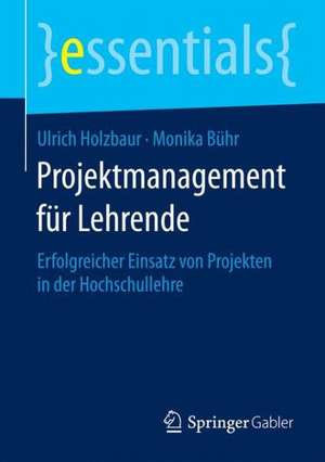 Projektmanagement für Lehrende: Erfolgreicher Einsatz von Projekten in der Hochschullehre de Ulrich Holzbaur