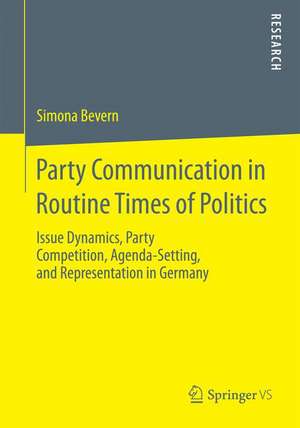 Party Communication in Routine Times of Politics: Issue Dynamics, Party Competition, Agenda-Setting, and Representation in Germany de Simona Bevern