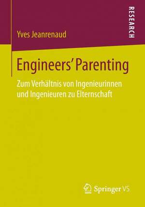 Engineers’ Parenting: Zum Verhältnis von Ingenieurinnen und Ingenieuren zu Elternschaft de Yves Jeanrenaud