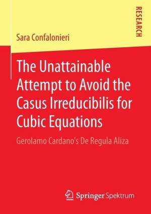 The Unattainable Attempt to Avoid the Casus Irreducibilis for Cubic Equations: Gerolamo Cardano's De Regula Aliza de Sara Confalonieri