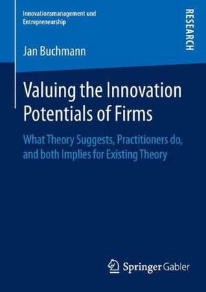 Valuing the Innovation Potentials of Firms: What Theory Suggests, Practitioners do, and both Implies for Existing Theory de Jan Alexander Buchmann