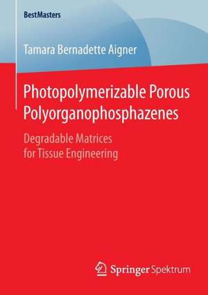 Photopolymerizable Porous Polyorganophosphazenes: Degradable Matrices for Tissue Engineering de Tamara Bernadette Aigner