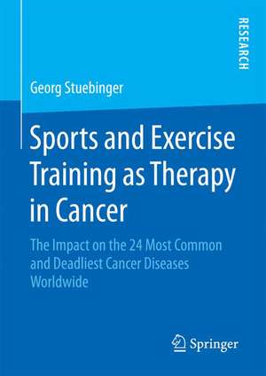 Sports and Exercise Training as Therapy in Cancer: The Impact on the 24 Most Common and Deadliest Cancer Diseases Worldwide de Georg Stuebinger