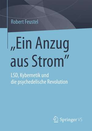 "Ein Anzug aus Strom": LSD, Kybernetik und die psychedelische Revolution de Robert Feustel