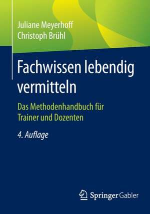 Fachwissen lebendig vermitteln: Das Methodenhandbuch für Trainer und Dozenten de Juliane Meyerhoff