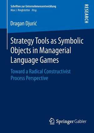 Strategy Tools as Symbolic Objects in Managerial Language Games: Toward a Radical Constructivist Process Perspective de Dragan Djurić