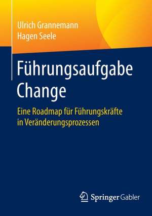 Führungsaufgabe Change: Eine Roadmap für Führungskräfte in Veränderungsprozessen de Ulrich Grannemann