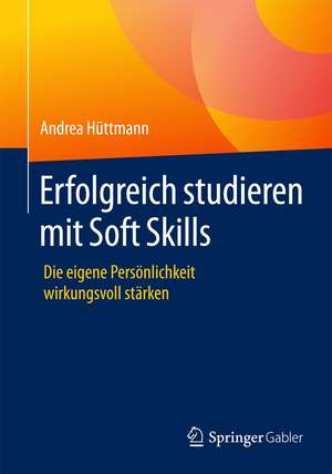 Erfolgreich studieren mit Soft Skills: Die eigene Persönlichkeit wirkungsvoll stärken de Andrea Hüttmann