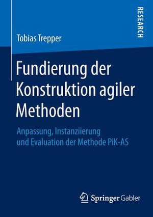 Fundierung der Konstruktion agiler Methoden: Anpassung, Instanziierung und Evaluation der Methode PiK-AS de Tobias Trepper