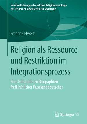 Religion als Ressource und Restriktion im Integrationsprozess: Eine Fallstudie zu Biographien freikirchlicher Russlanddeutscher de Frederik Elwert