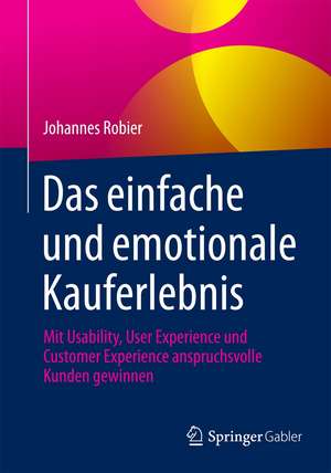 Das einfache und emotionale Kauferlebnis: Mit Usability, User Experience und Customer Experience anspruchsvolle Kunden gewinnen de Johannes Robier