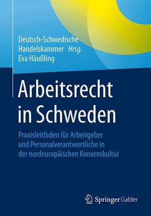 Arbeitsrecht in Schweden: Praxisleitfaden für Arbeitgeber und Personalverantwortliche in der nordeuropäischen Konsenskultur de Deutsch-Schwedische Handelskammer