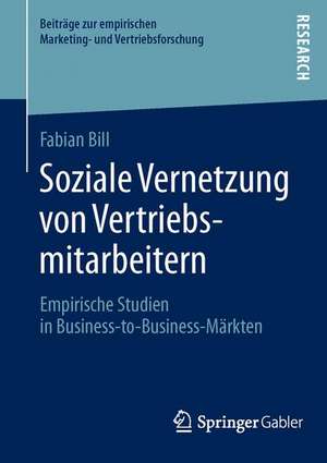 Soziale Vernetzung von Vertriebsmitarbeitern: Empirische Studien in Business-to-Business-Märkten de Fabian Bill