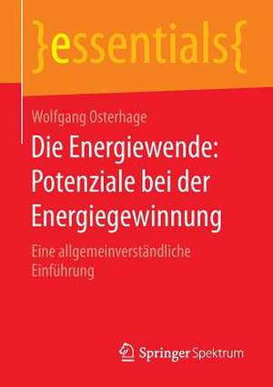 Die Energiewende: Potenziale bei der Energiegewinnung: Eine allgemeinverständliche Einführung de Wolfgang Osterhage