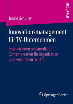 Innovationsmanagement für TV-Unternehmen: Implikationen crossmedialer Contentkreation für Organisation und Personalwirtschaft de Janina Schüller