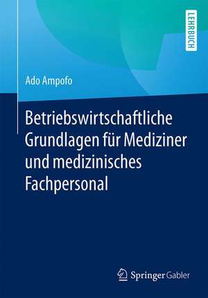 Betriebswirtschaftliche Grundlagen für Mediziner und medizinisches Fachpersonal de Ado Ampofo