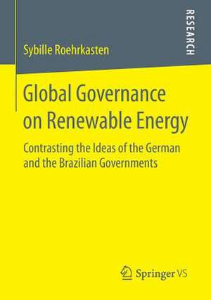 Global Governance on Renewable Energy: Contrasting the Ideas of the German and the Brazilian Governments de Sybille Roehrkasten