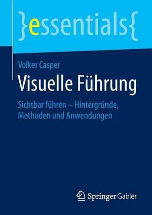 Visuelle Führung: Sichtbar führen – Hintergründe, Methoden und Anwendungen de Volker Casper