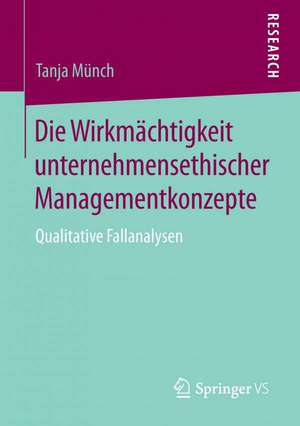 Die Wirkmächtigkeit unternehmensethischer Managementkonzepte: Qualitative Fallanalysen de Tanja Münch