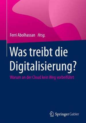 Was treibt die Digitalisierung?: Warum an der Cloud kein Weg vorbeiführt de Ferri Abolhassan