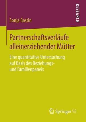 Partnerschaftsverläufe alleinerziehender Mütter: Eine quantitative Untersuchung auf Basis des Beziehungs- und Familienpanels de Sonja Bastin