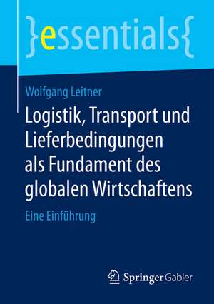 Logistik, Transport und Lieferbedingungen als Fundament des globalen Wirtschaftens: Eine Einführung de Wolfgang Leitner