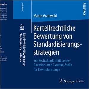 Kartellrechtliche Bewertung von Standardisierungsstrategien: Zur Rechtskonformität einer Roaming- und Clearing-Stelle für Elektrofahrzeuge de Marius Grathwohl