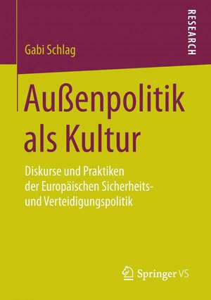 Außenpolitik als Kultur: Diskurse und Praktiken der Europäischen Sicherheits- und Verteidigungspolitik de Gabi Schlag