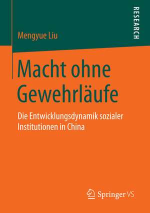 Macht ohne Gewehrläufe: Die Entwicklungsdynamik sozialer Institutionen in China de Mengyue Liu