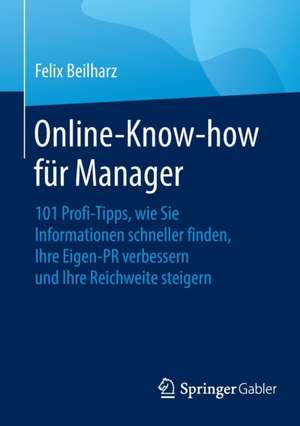 Online-Know-how für Manager: 101 Profi-Tipps, wie Sie Informationen schneller finden, Ihre Eigen-PR verbessern und Ihre Reichweite steigern de Felix Beilharz