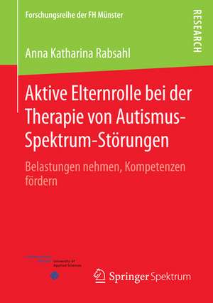 Aktive Elternrolle bei der Therapie von Autismus-Spektrum-Störungen: Belastungen nehmen, Kompetenzen fördern de Anna Katharina Rabsahl