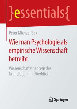 Wie man Psychologie als empirische Wissenschaft betreibt: Wissenschaftstheoretische Grundlagen im Überblick de Peter Michael Bak