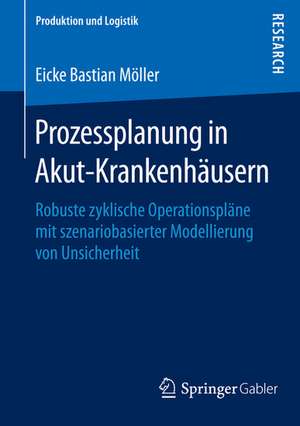 Prozessplanung in Akut-Krankenhäusern: Robuste zyklische Operationspläne mit szenariobasierter Modellierung von Unsicherheit de Eicke Bastian Möller