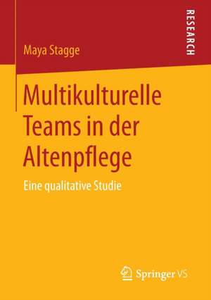 Multikulturelle Teams in der Altenpflege: Eine qualitative Studie de Maya Stagge