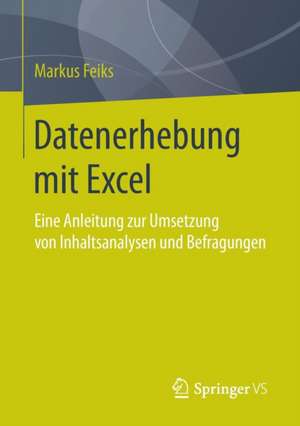 Datenerhebung mit Excel: Eine Anleitung zur Umsetzung von Inhaltsanalysen und Befragungen de Markus Feiks