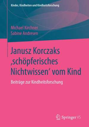 Janusz Korczaks 'schöpferisches Nichtwissen' vom Kind: Beiträge zur Kindheitsforschung de Michael Kirchner