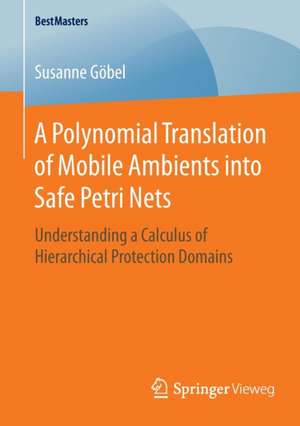 A Polynomial Translation of Mobile Ambients into Safe Petri Nets: Understanding a Calculus of Hierarchical Protection Domains de Susanne Göbel