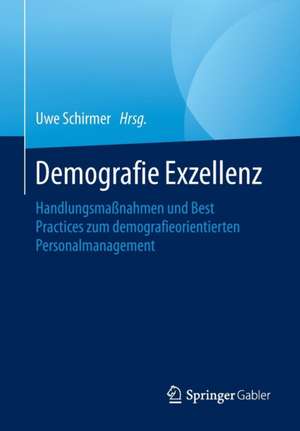 Demografie Exzellenz: Handlungsmaßnahmen und Best Practices zum demografieorientierten Personalmanagement de Uwe Schirmer