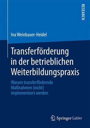 Transferförderung in der betrieblichen Weiterbildungspraxis: Warum transferfördernde Maßnahmen (nicht) implementiert werden de Ina Weinbauer-Heidel