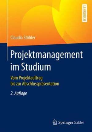 Projektmanagement im Studium: Vom Projektauftrag bis zur Abschlusspräsentation de Claudia Stöhler