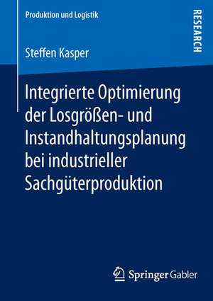 Integrierte Optimierung der Losgrößen- und Instandhaltungsplanung bei industrieller Sachgüterproduktion de Steffen Kasper