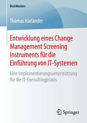 Entwicklung eines Change Management Screening Instruments für die Einführung von IT-Systemen: Eine Implementierungsunterstützung für die IT-Consultingpraxis de Thomas Harlander