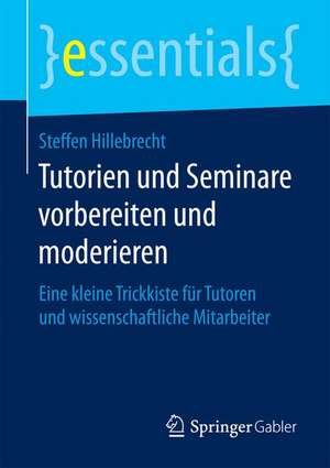 Tutorien und Seminare vorbereiten und moderieren: Eine kleine Trickkiste für Tutoren und wissenschaftliche Mitarbeiter de Steffen Hillebrecht