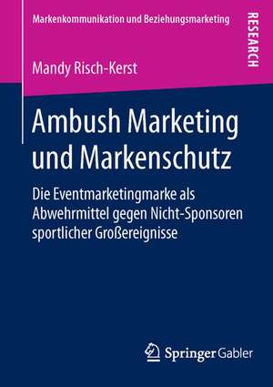 Ambush Marketing und Markenschutz: Die Eventmarketingmarke als Abwehrmittel gegen Nicht-Sponsoren sportlicher Großereignisse de Mandy Risch-Kerst