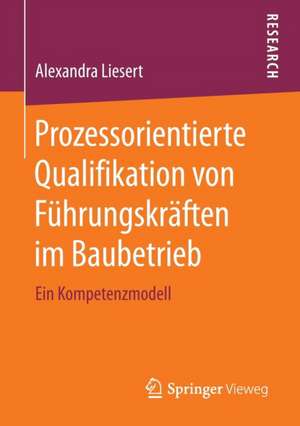 Prozessorientierte Qualifikation von Führungskräften im Baubetrieb : Ein Kompetenzmodell de Alexandra Liesert